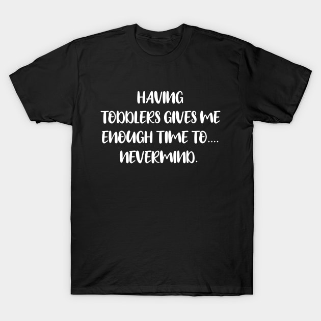 Having Toddlers Gives Me Enough Time To...Nevermind - Toddler Mom - Mother's Day Gift T-Shirt by CoolandCreative